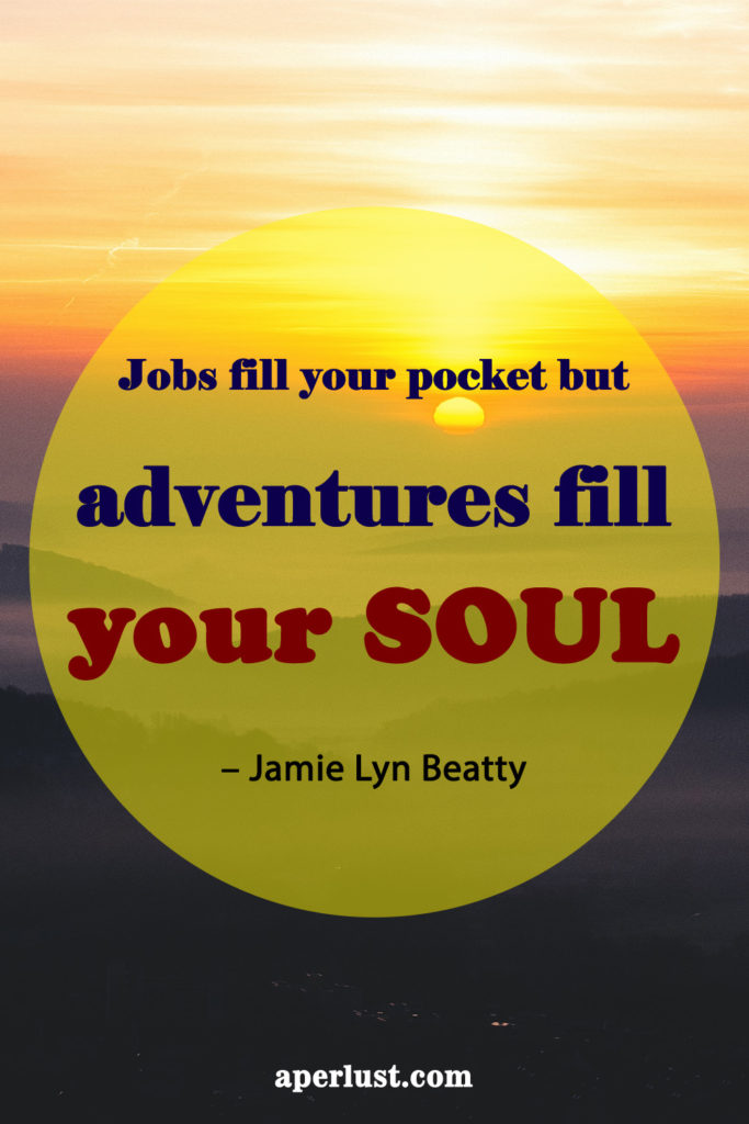 "Jobs fill your pocket but adventures fill your soul." – Jamie Lyn Beatty