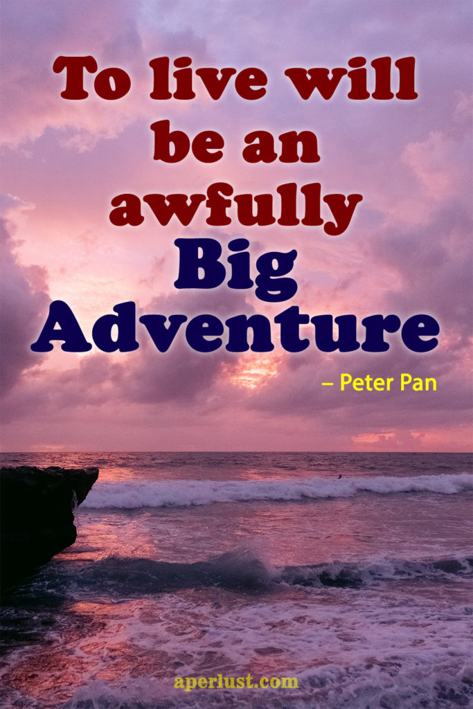"To live will be an awfully big adventure." – Peter Pan