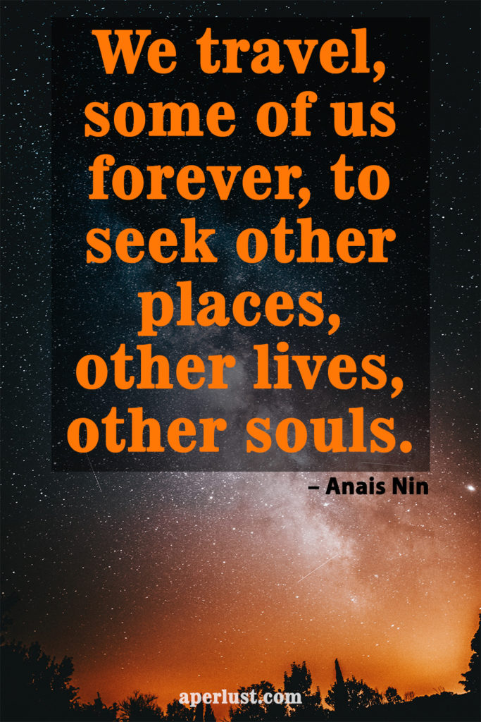 "We travel, some of us forever, to seek other places, other lives, other souls." – Anais Nin