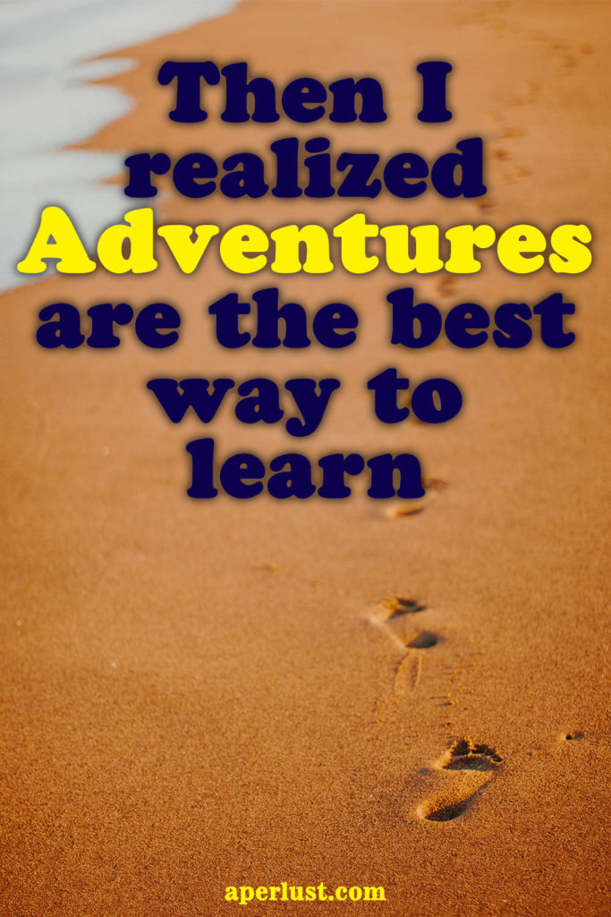 "Then I realized adventures are the best way to learn."