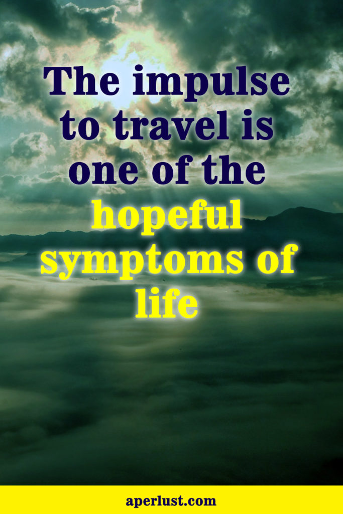 "The impulse to travel is one of the hopeful symptoms of life."