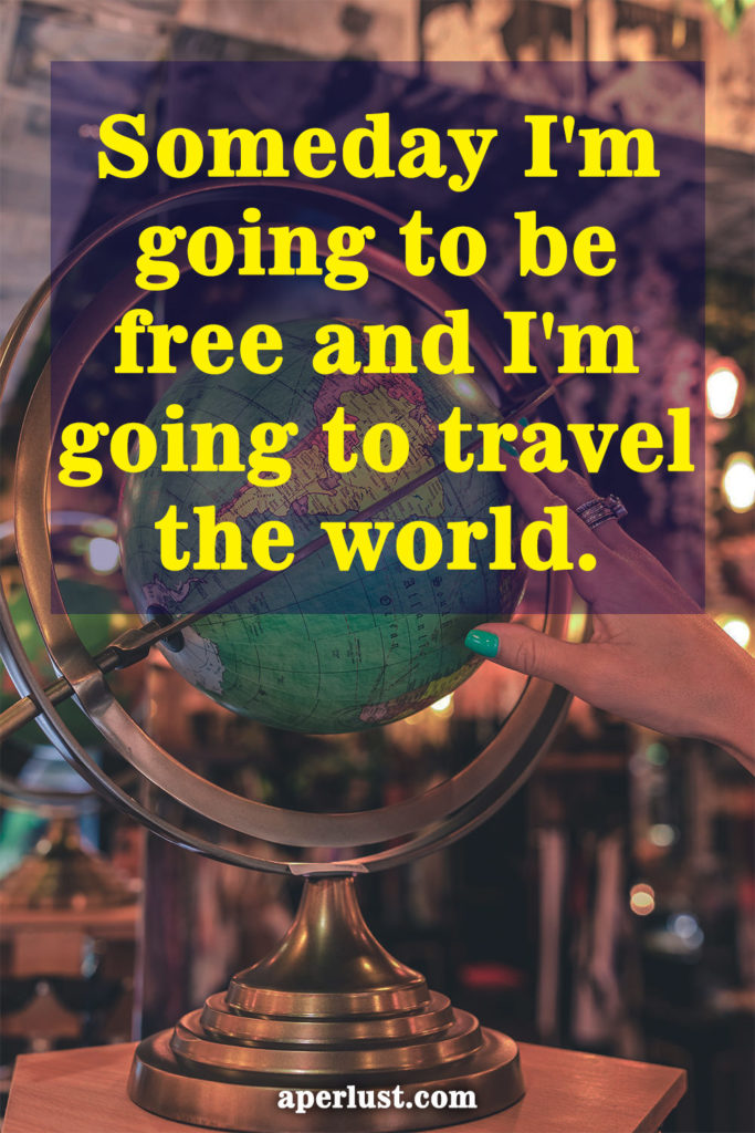 "Someday I'm going to be free and I'm going to travel the world."