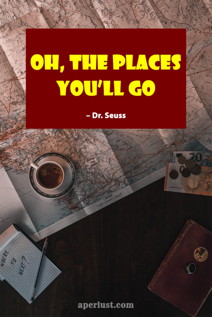 "Oh, the places you'll go." – Dr. Seuss
