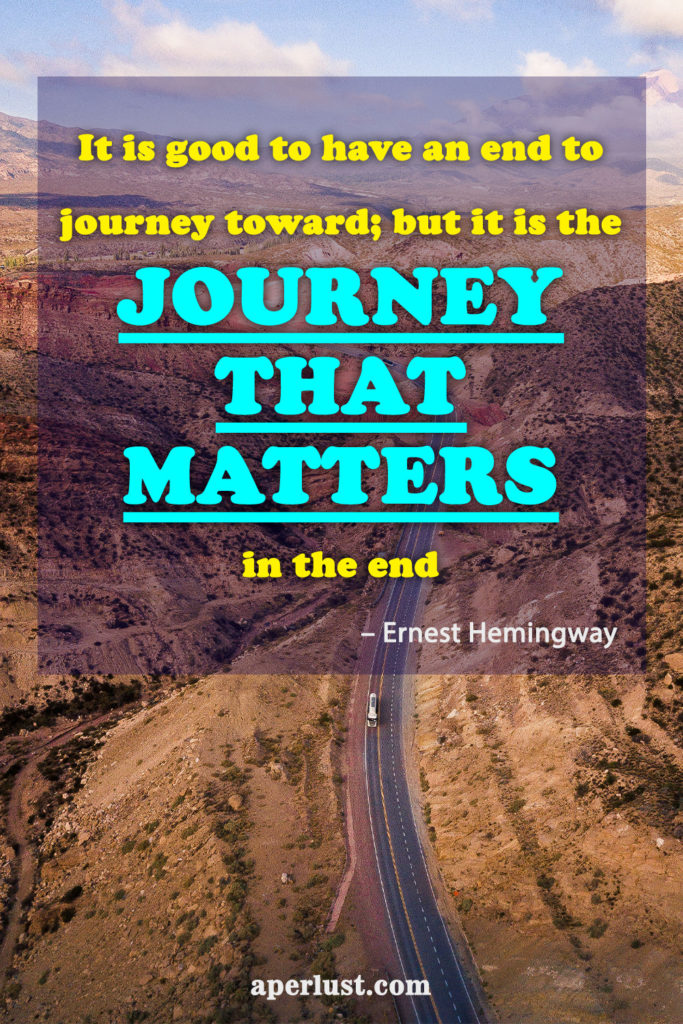 "It is good to have an end to journey toward; but it is the journey that matters, in the end." – Ernest Hemingway