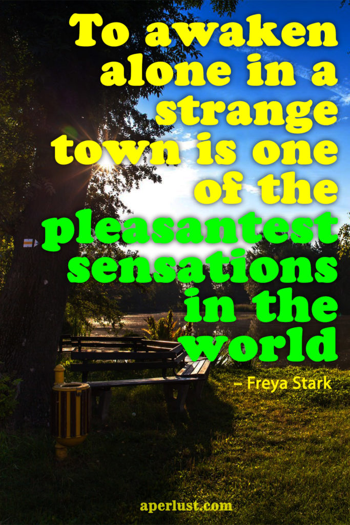 "To awaken alone in a strange town is one of the pleasantest sensations in the world." – Freya Stark