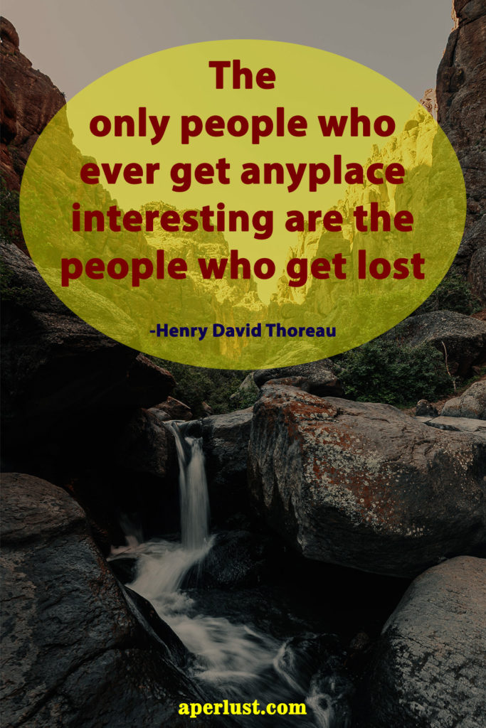 "The only people who ever get anyplace interesting are the people who get lost." – Henry David Thoreau