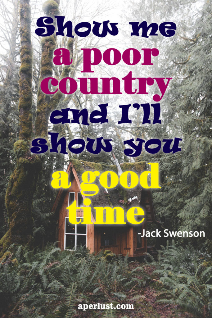 "Show me a poor country and I’ll show you a good time." – Jack Swenson