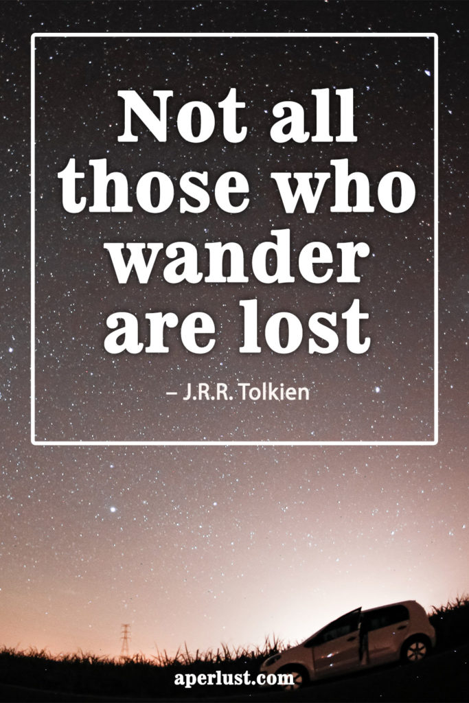 "Not all those who wander are lost." – J.R.R. Tolkien