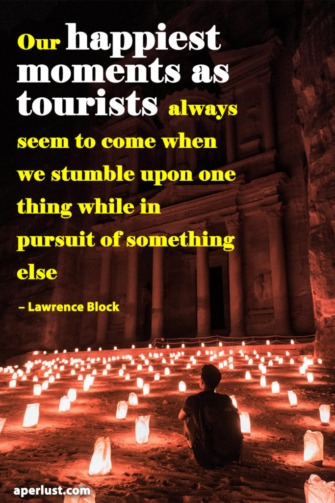 "Our happiest moments as tourists always seem to come when we stumble upon one thing while in pursuit of something else." – Lawrence Block
