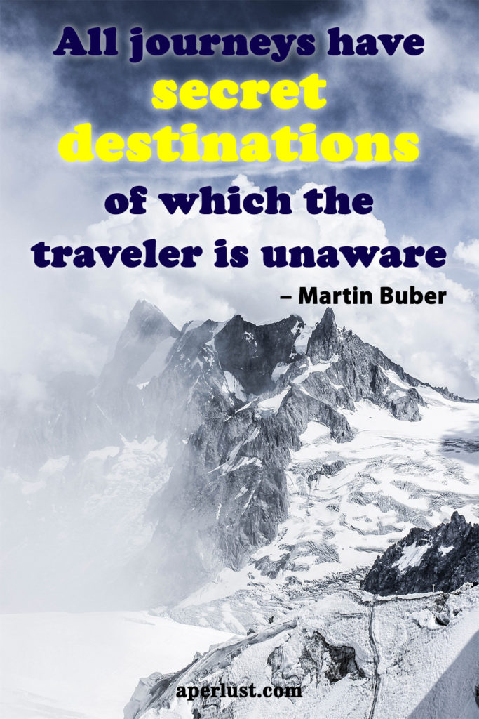 "All journeys have secret destinations of which the traveler is unaware." – Martin Buber