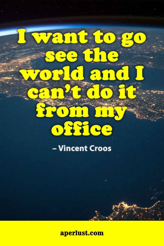 "I want to go see the world and I can't do it from my office." – Vincent Croos