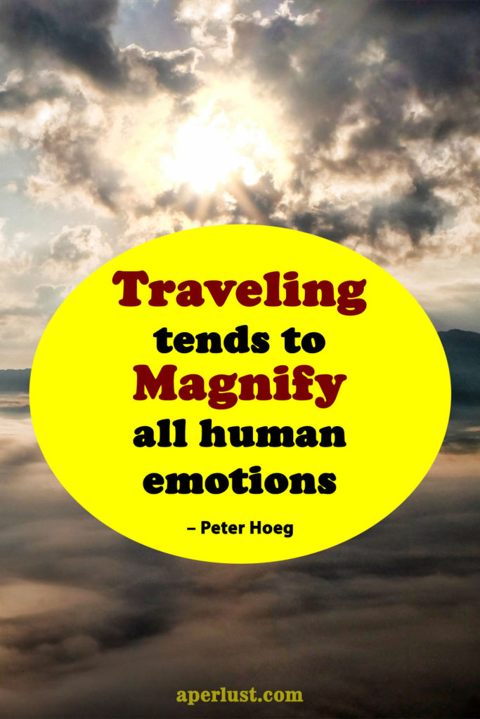 "Traveling tends to magnify all human emotions." – Peter Hoeg
