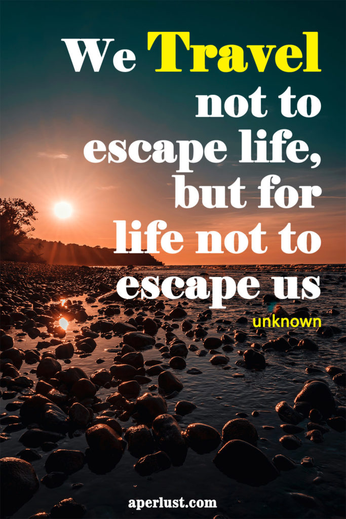 "We travel not to escape life, but for life not to escape us." – Unknown