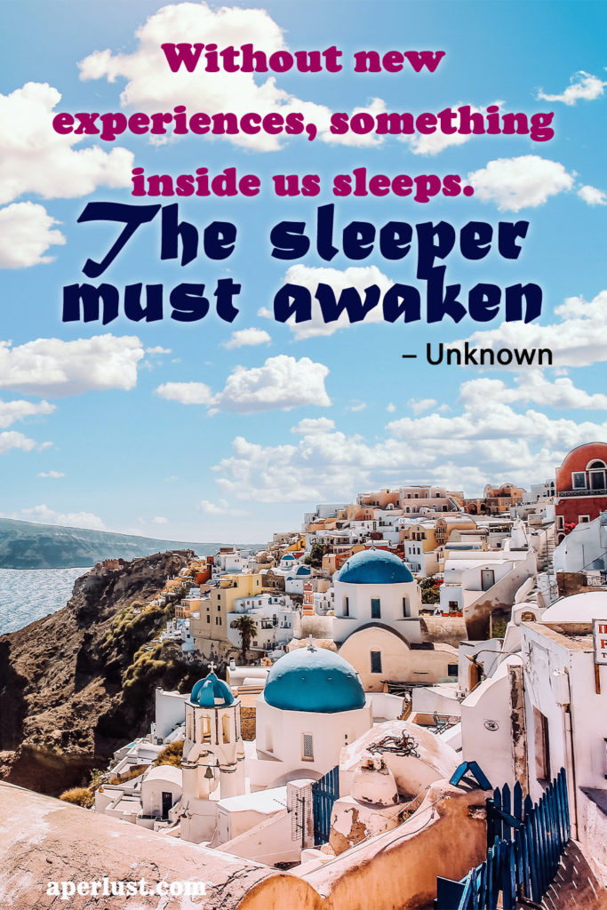 "Without new experiences, something inside us sleeps. The sleeper must awaken."