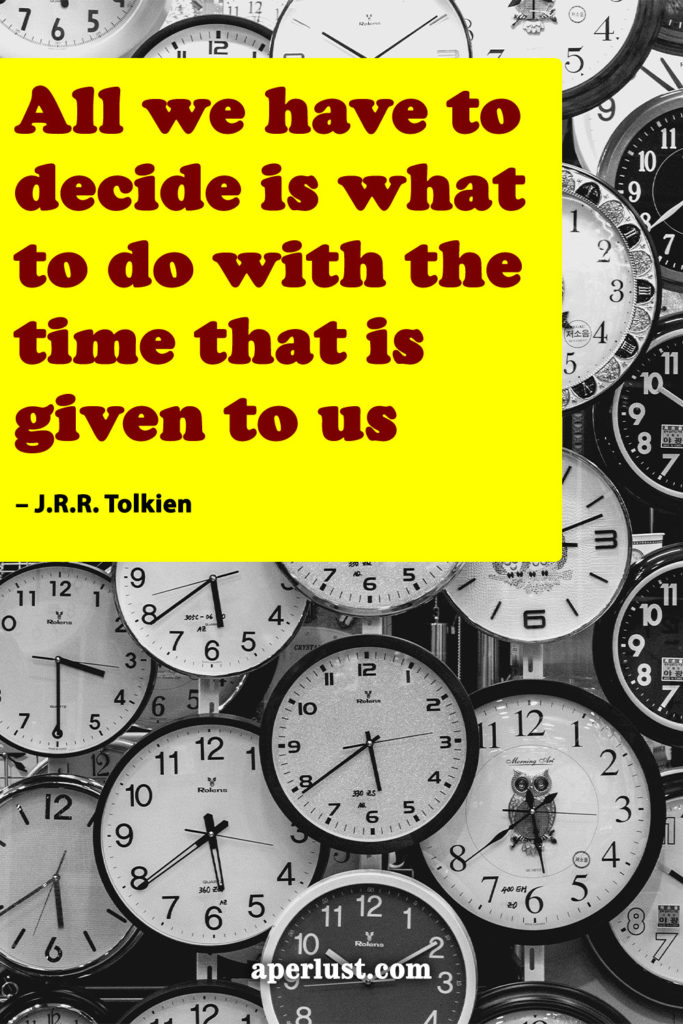 "All we have to decide is what to do with the time that is given us." – J.R.R. Tolkien