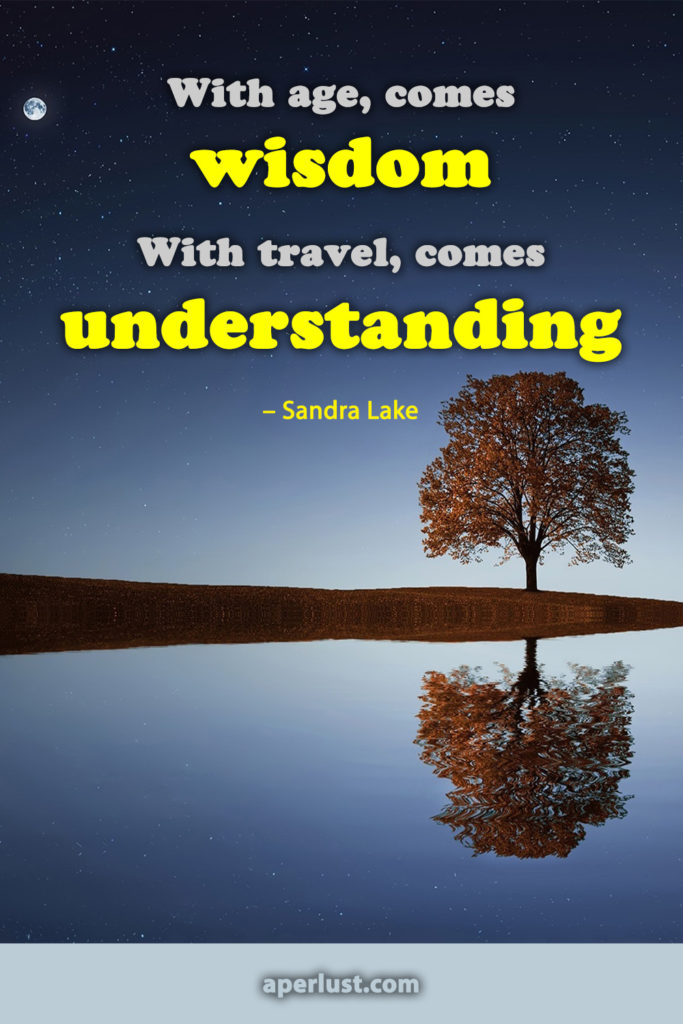 "With age, comes wisdom. With travel, comes understanding." – Sandra Lake