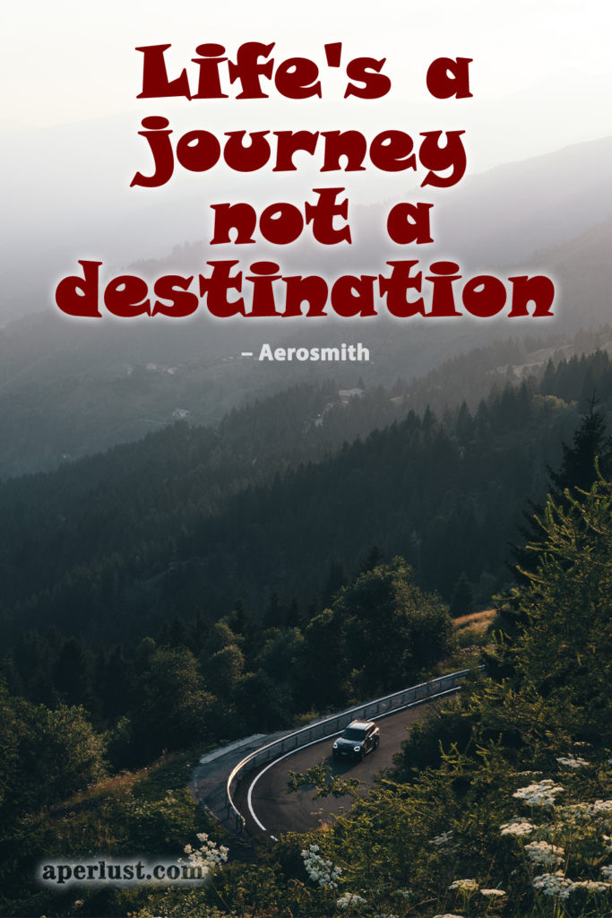 "Life's a journey, not a destination." – Aerosmith