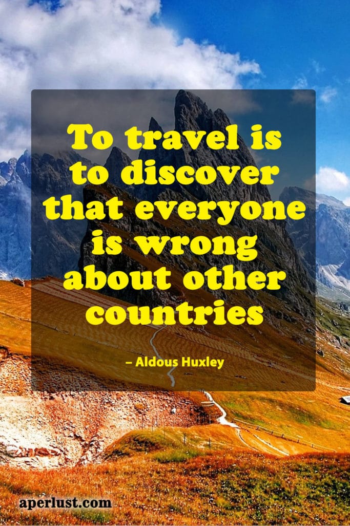 "To travel is to discover that everyone is wrong about other countries." – Aldous Huxley