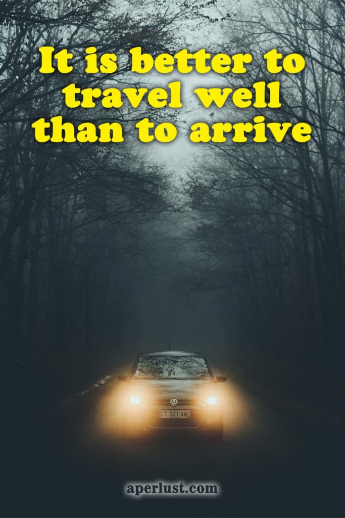 It is better to travel well than to arrive.