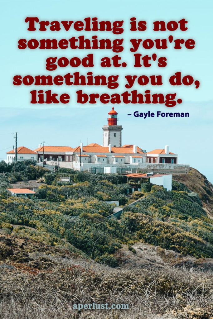 "Traveling is not something you're good at. It's something you do, like breathing." – Gayle Foreman