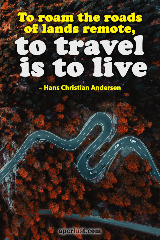 "To roam the roads of lands remote, to travel is to live." – Hans Christian Andersen.