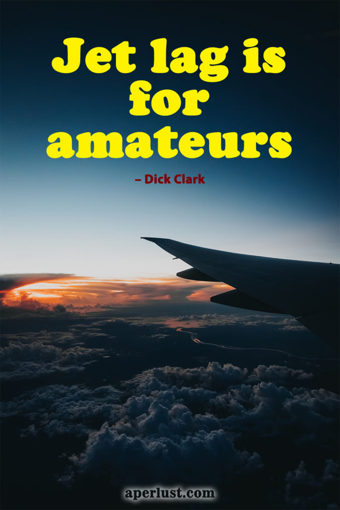 "Jet lag is for amateurs." – Dick Clark