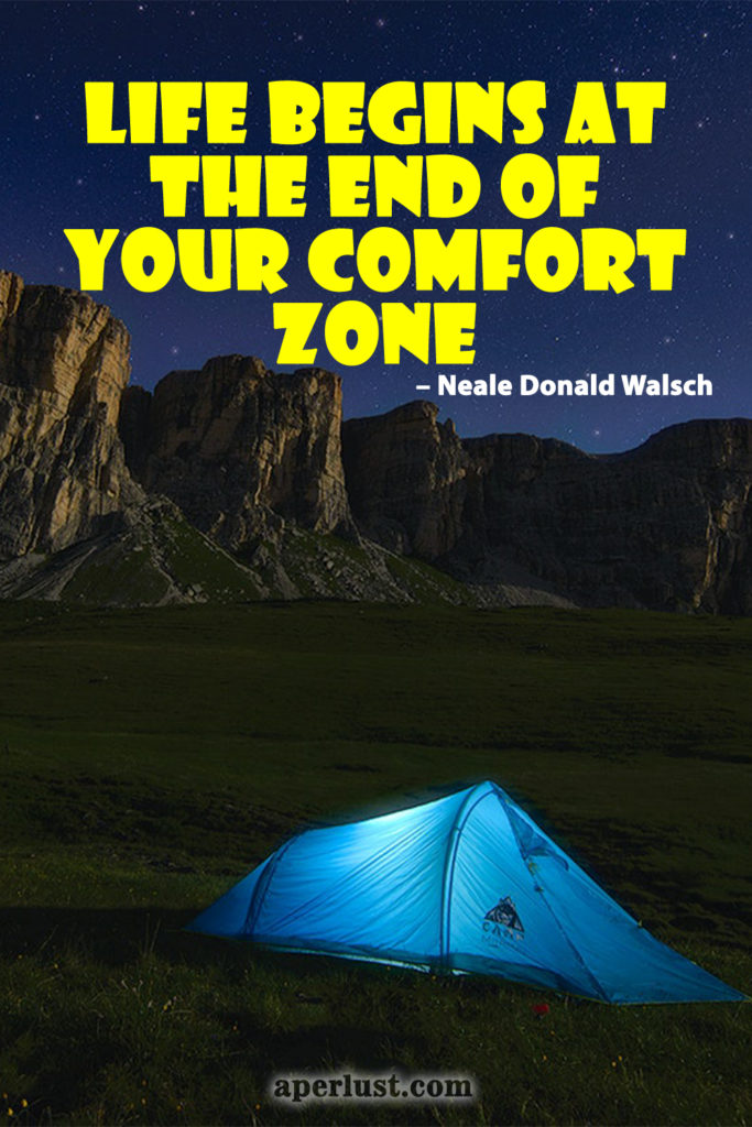 "Life begins at the end of your comfort zone." – Neale Donald Walsch