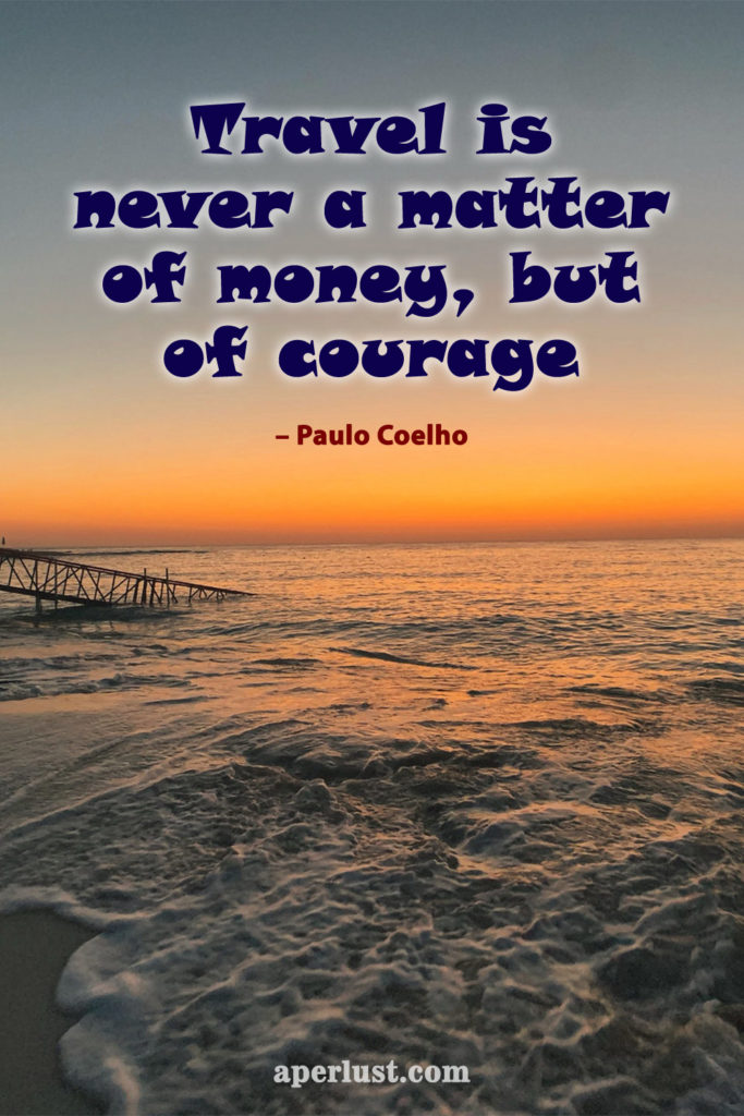 "Travel is never a matter of money, but of courage." – Paulo Coelho