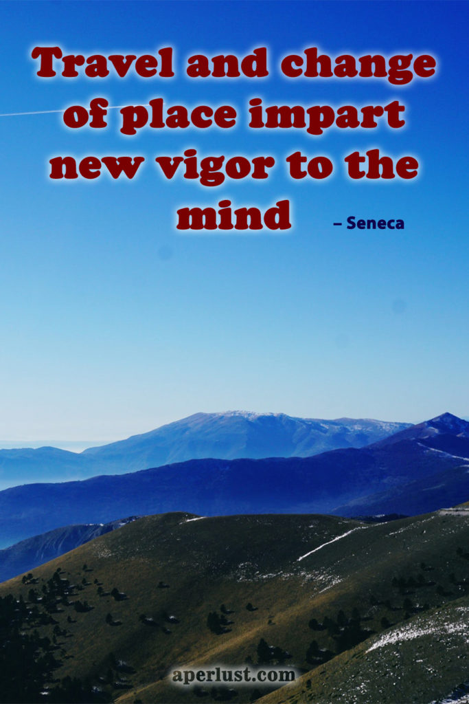 "Travel and change of place impart new vigor to the mind." – Seneca