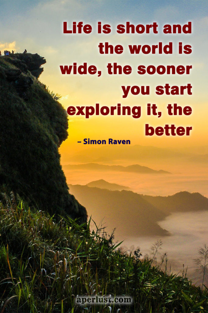 "Life is short and the world is wide, the sooner you start exploring it, the better." – Simon Raven