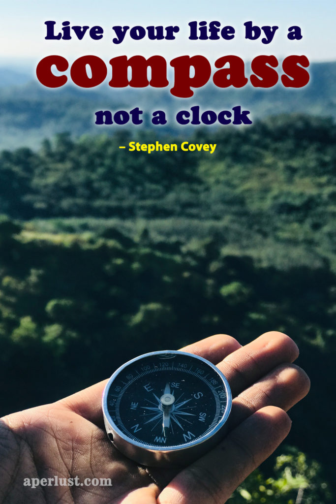 "Live your life by a compass, not a clock." – Stephen Covey