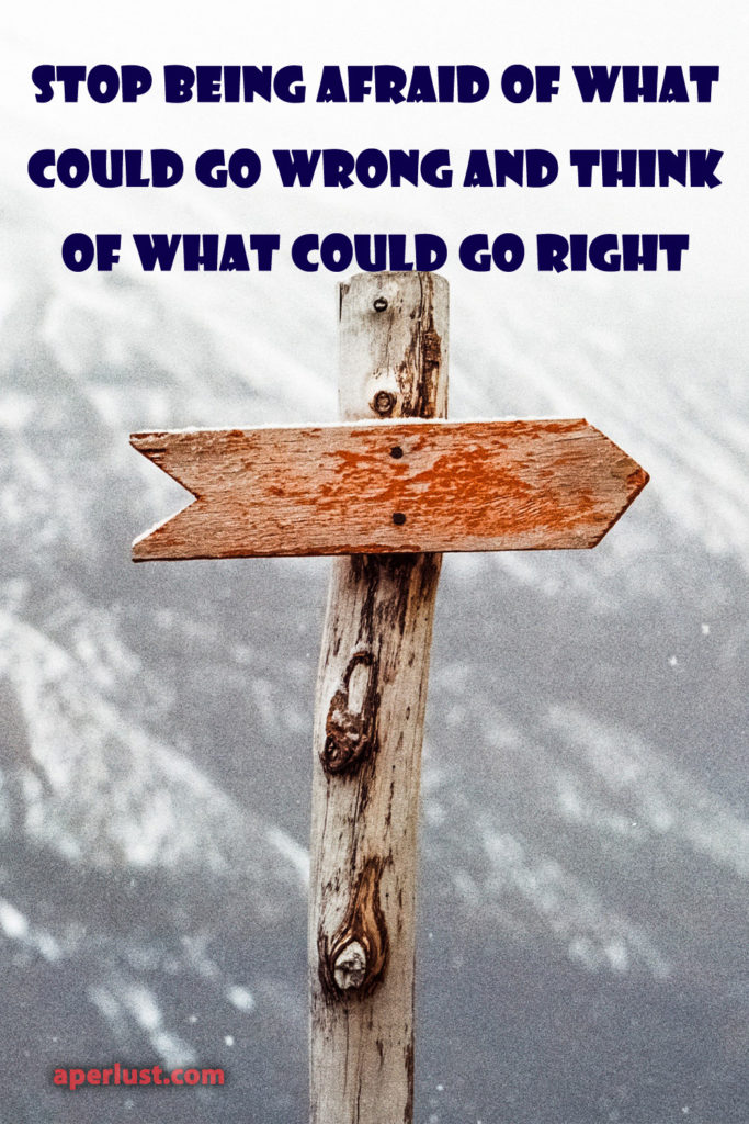 Stop being afraid of what could go wrong and think of what could go right.