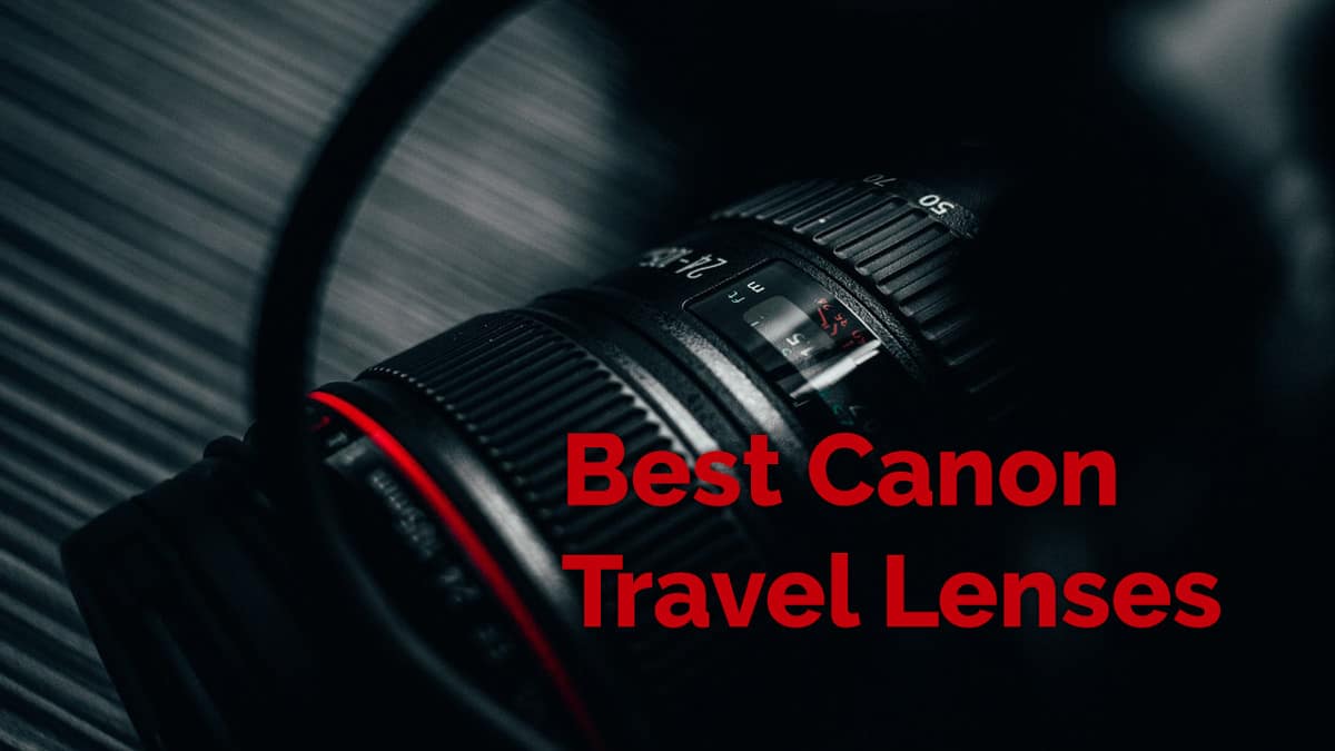 Best Canon Travel Lenses – Full-Frame, APS-C, Lens Kits