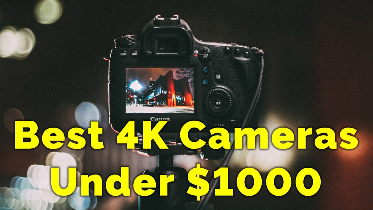 Best 4K Cameras Under $1000 – Vlogging, Filmmaking, Cinematic 2023